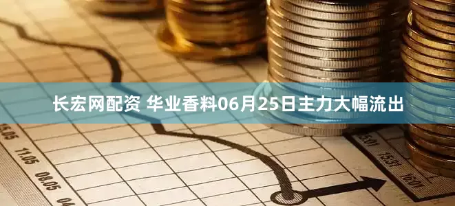 长宏网配资 华业香料06月25日主力大幅流出