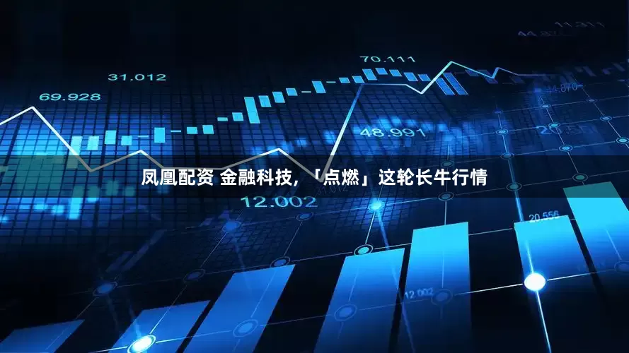 凤凰配资 金融科技, 「点燃」这轮长牛行情