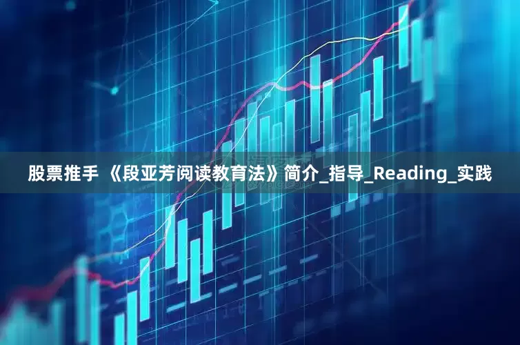 股票推手 《段亚芳阅读教育法》简介_指导_Reading_实践