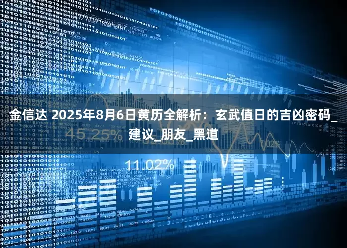 金信达 2025年8月6日黄历全解析：玄武值日的吉凶密码_建议_朋友_黑道