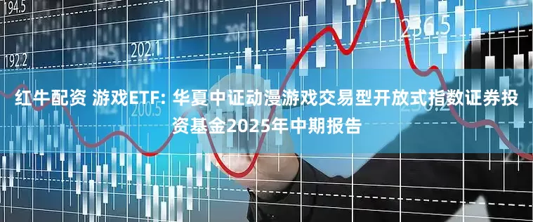 红牛配资 游戏ETF: 华夏中证动漫游戏交易型开放式指数证券投资基金2025年中期报告