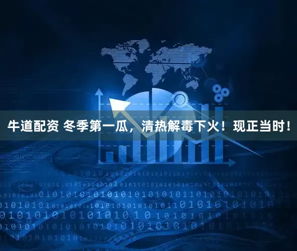 牛道配资 冬季第一瓜，清热解毒下火！现正当时！