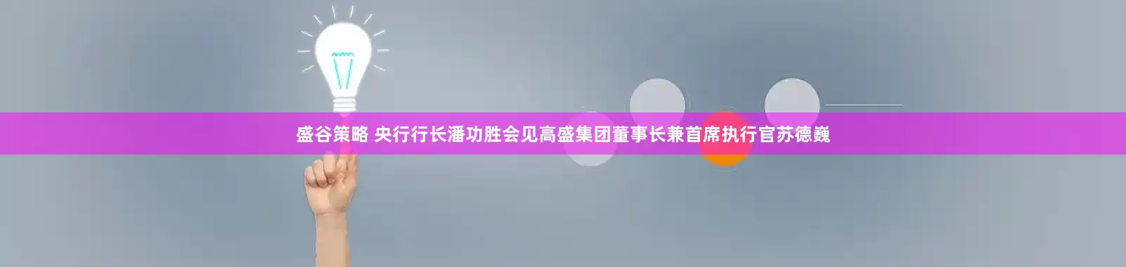 盛谷策略 央行行长潘功胜会见高盛集团董事长兼首席执行官苏德巍