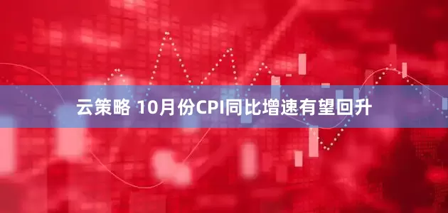 云策略 10月份CPI同比增速有望回升