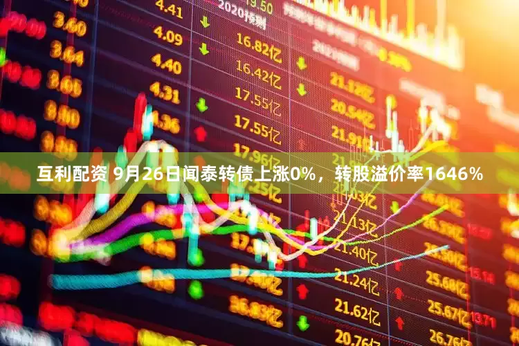 互利配资 9月26日闻泰转债上涨0%，转股溢价率1646%