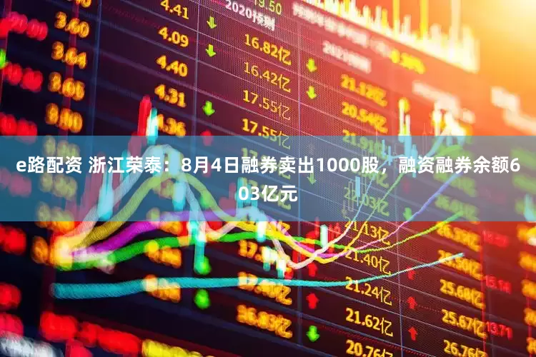 e路配资 浙江荣泰:8月4日融券卖出1000股,融资融券余额603亿元