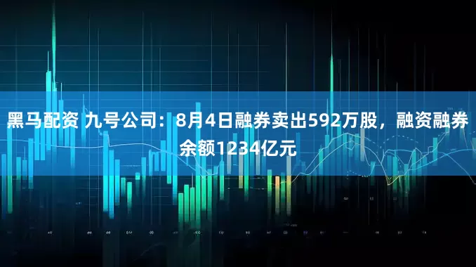 黑马配资 九号公司:8月4日融券卖出592万股,融资融券余额1234亿元