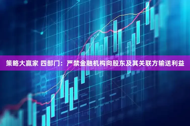 策略大赢家 四部门：严禁金融机构向股东及其关联方输送利益